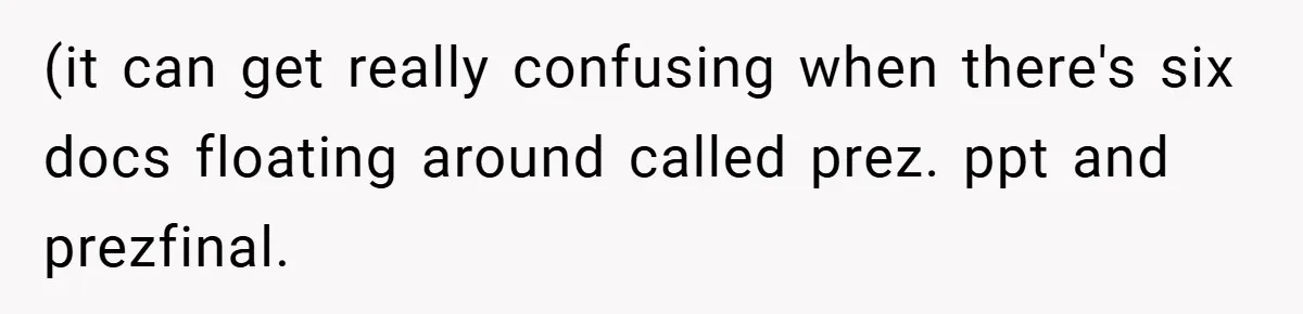 (it can get really confusing when there's six docs floating around called prez. ppt and prezfinal.