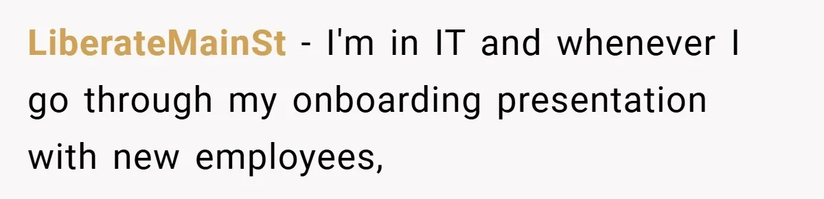LiberateMainSt − I'm in IT and whenever I go through my onboarding presentation with new employees,