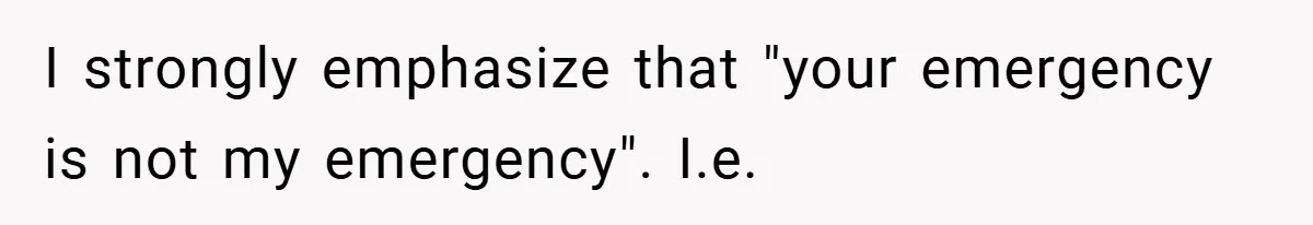 I strongly emphasize that "your emergency is not my emergency". I.e.