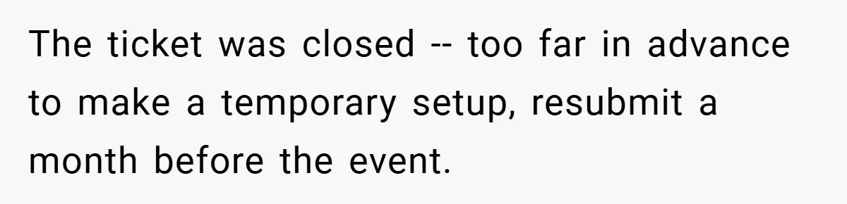 The ticket was closed -- too far in advance to make a temporary setup, resubmit a month before the event.