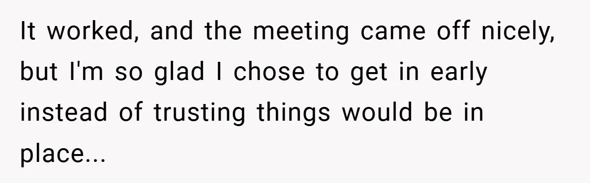 It worked, and the meeting came off nicely, but I'm so glad I chose to get in early instead of trusting things would be in place...
