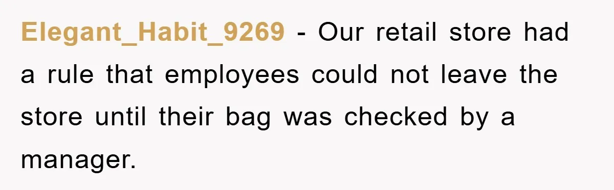 Elegant_Habit_9269 − Our retail store had a rule that employees could not leave the store until their bag was checked by a manager.
