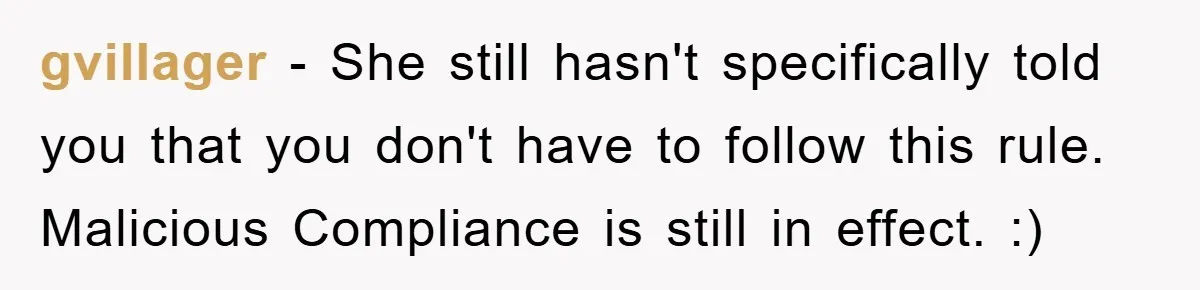 gvillager − She still hasn't specifically told you that you don't have to follow this rule. Malicious Compliance is still in effect. :)