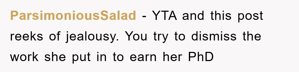 ParsimoniousSalad − YTA and this post reeks of jealousy. You try to dismiss the work she put in to earn her PhD