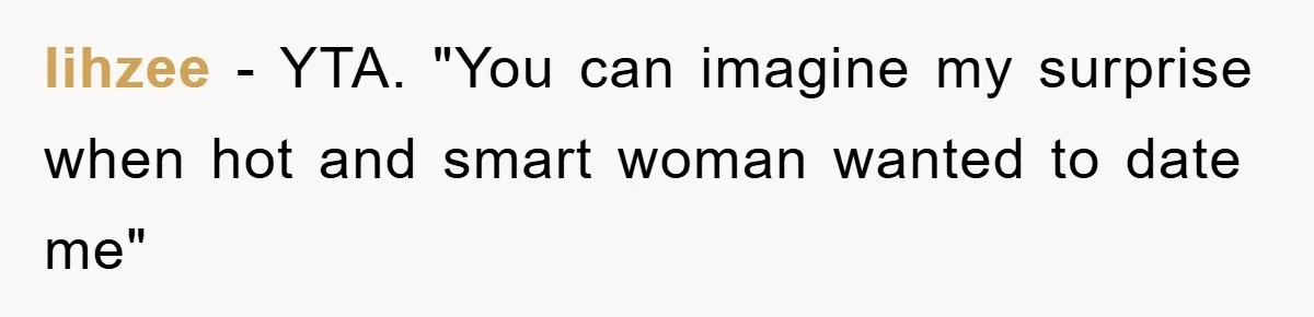 lihzee − YTA. "You can imagine my surprise when hot and smart woman wanted to date me"
