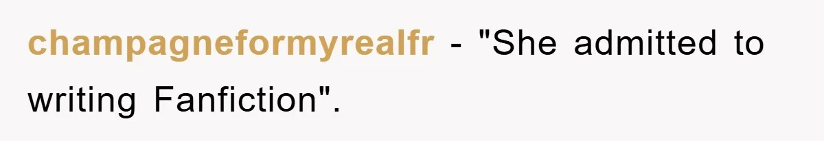 champagneformyrealfr − "She admitted to writing Fanfiction".