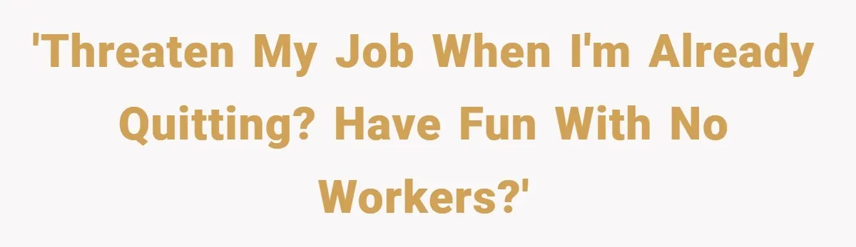 Employee Quits Immediately After Manager Threatens Job, Leaves The Store In Shambles 'Threaten my job when I'm already quitting? Have fun with no workers?'