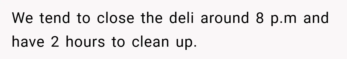 Employee Quits Immediately After Manager Threatens Job, Leaves The Store In Shambles We tend to close the deli around 8 p.m and have 2 hours to clean up.