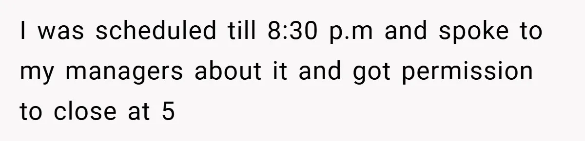 Employee Quits Immediately After Manager Threatens Job, Leaves The Store In Shambles I was scheduled till 8:30 p.m and spoke to my managers about it and got permission to close at 5