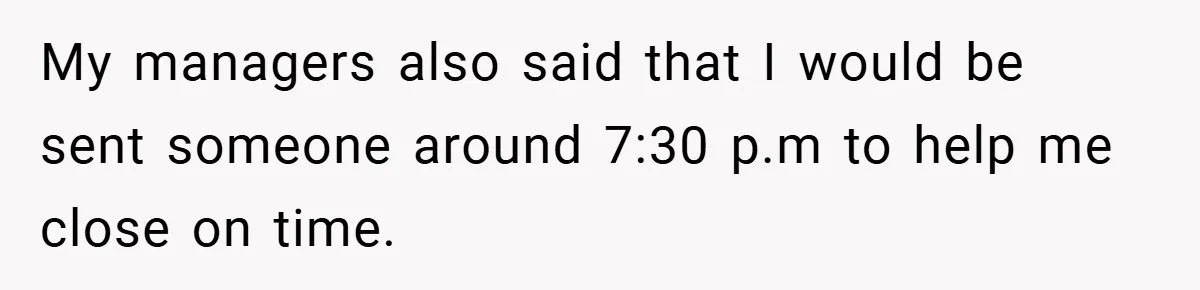 Employee Quits Immediately After Manager Threatens Job, Leaves The Store In Shambles My managers also said that I would be sent someone around 7:30 p.m to help me close on time.
