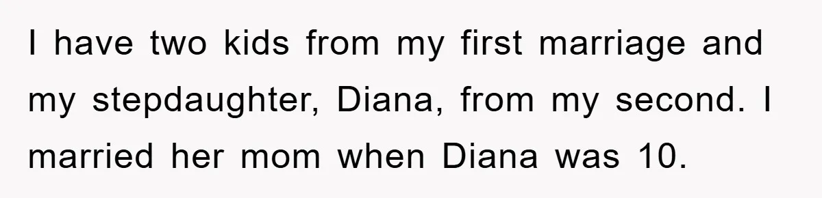 I have two kids from my first marriage and my stepdaughter, Diana, from my second. I married her mom when Diana was 10.