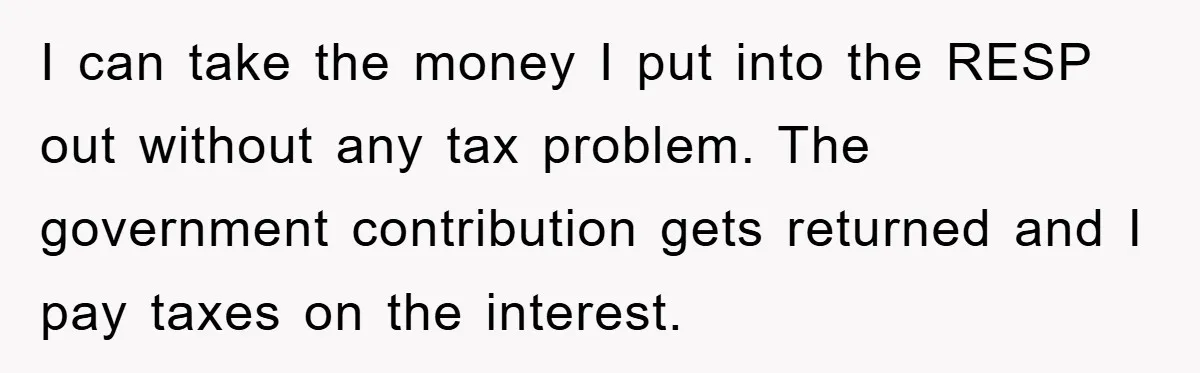 I can take the money I put into the RESP out without any tax problem. The government contribution gets returned and I pay taxes on the interest.