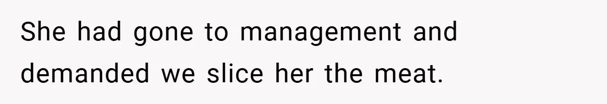 Employee Quits Immediately After Manager Threatens Job, Leaves The Store In Shambles She had gone to management and demanded we slice her the meat.