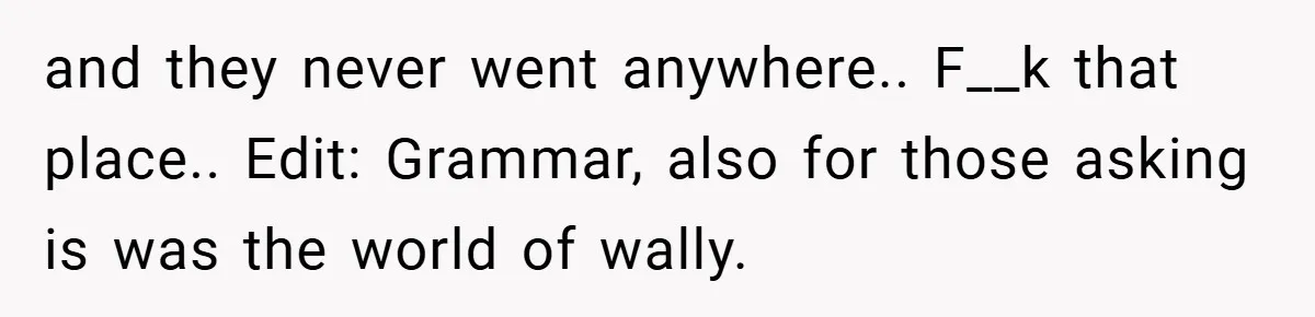 Employee Quits Immediately After Manager Threatens Job, Leaves The Store In Shambles and they never went anywhere.. F__k that place.. Edit: Grammar, also for those asking is was the world of wally.