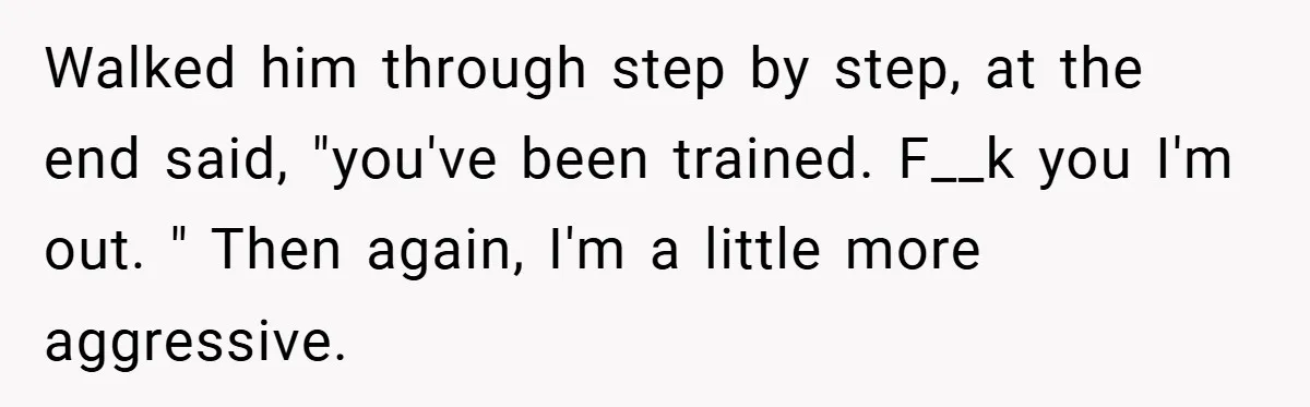 Employee Quits Immediately After Manager Threatens Job, Leaves The Store In Shambles Walked him through step by step, at the end said, "you've been trained. F__k you I'm out. " Then again, I'm a little more aggressive.
