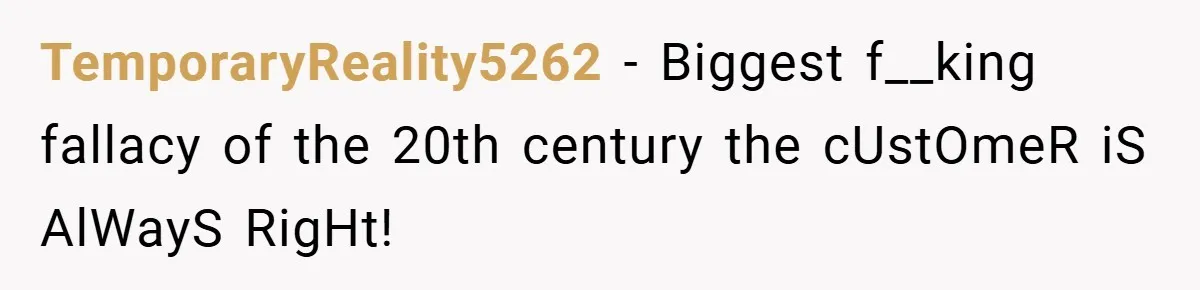 Employee Quits Immediately After Manager Threatens Job, Leaves The Store In Shambles TemporaryReality5262 − Biggest f__king fallacy of the 20th century the cUstOmeR iS AlWayS RigHt!