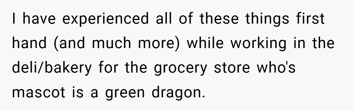 Employee Quits Immediately After Manager Threatens Job, Leaves The Store In Shambles I have experienced all of these things first hand (and much more) while working in the deli/bakery for the grocery store who's mascot is a green dragon.
