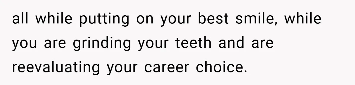 Employee Quits Immediately After Manager Threatens Job, Leaves The Store In Shambles all while putting on your best smile, while you are grinding your teeth and are reevaluating your career choice.