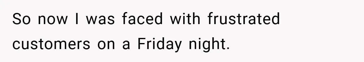 Employee Quits Immediately After Manager Threatens Job, Leaves The Store In Shambles So now I was faced with frustrated customers on a Friday night.