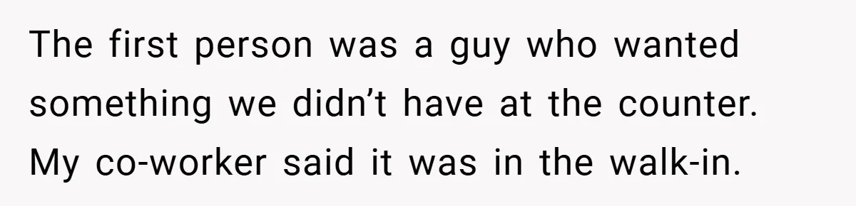 Employee Quits Immediately After Manager Threatens Job, Leaves The Store In Shambles The first person was a guy who wanted something we didn’t have at the counter. My co-worker said it was in the walk-in.