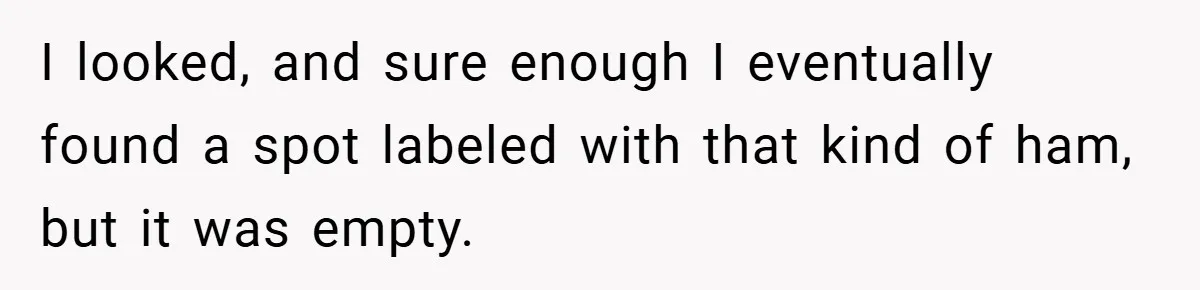 Employee Quits Immediately After Manager Threatens Job, Leaves The Store In Shambles I looked, and sure enough I eventually found a spot labeled with that kind of ham, but it was empty.