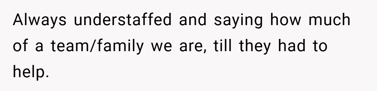 Employee Quits Immediately After Manager Threatens Job, Leaves The Store In Shambles Always understaffed and saying how much of a team/family we are, till they had to help.