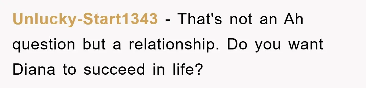 Unlucky-Start1343 − That's not an Ah question but a relationship. Do you want Diana to succeed in life?