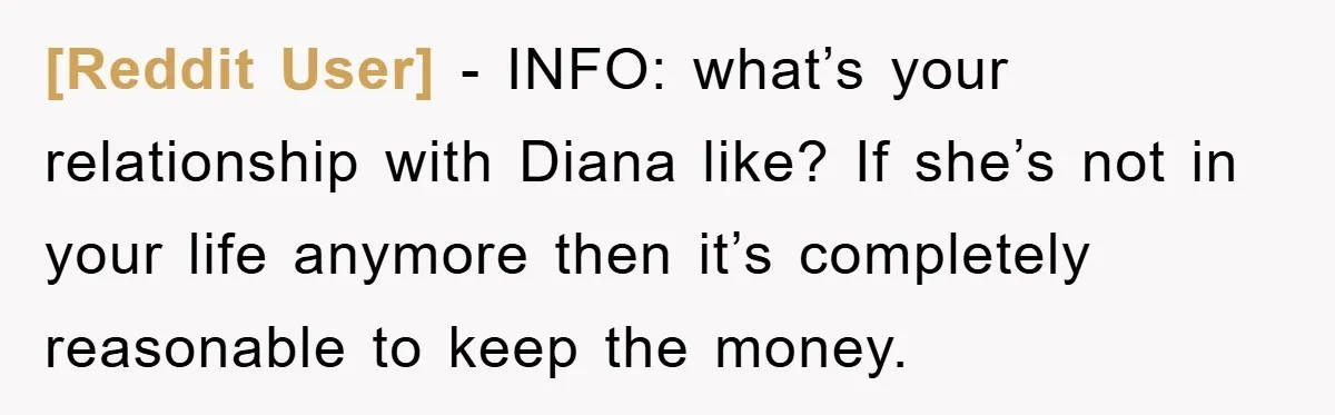 [Reddit User] − INFO: what’s your relationship with Diana like? If she’s not in your life anymore then it’s completely reasonable to keep the money.
