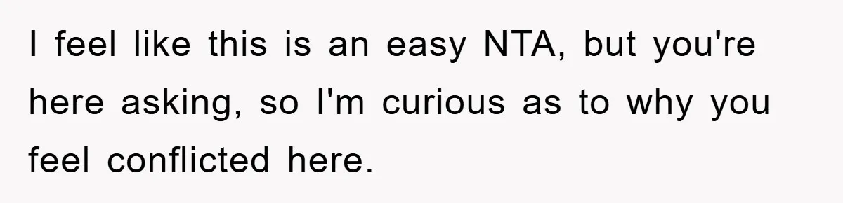 I feel like this is an easy NTA, but you're here asking, so I'm curious as to why you feel conflicted here.