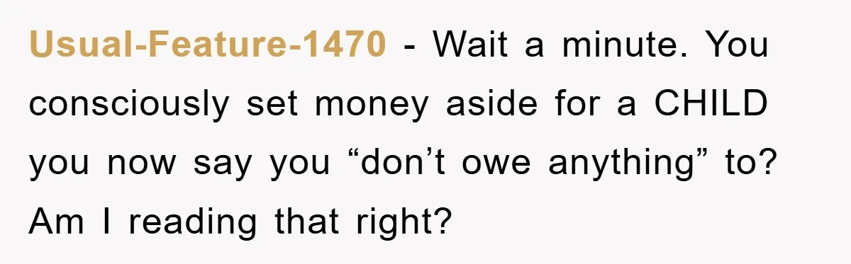 Usual-Feature-1470 − Wait a minute. You consciously set money aside for a CHILD you now say you “don’t owe anything” to? Am I reading that right?