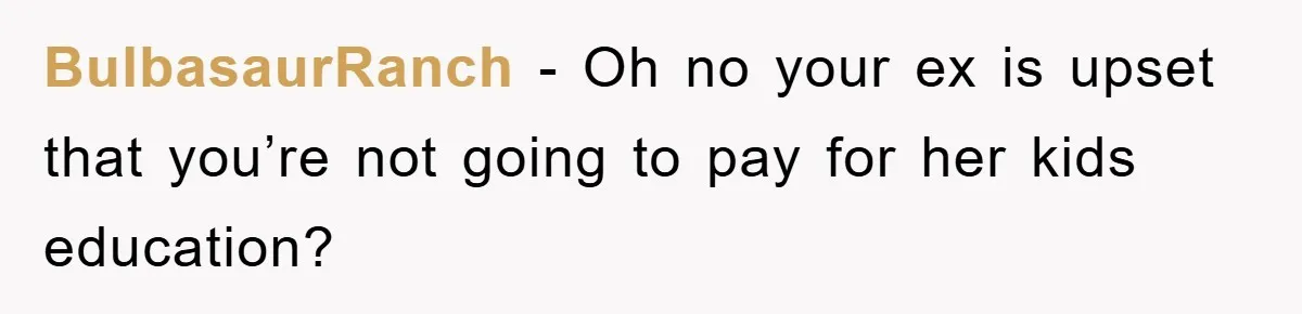 BulbasaurRanch − Oh no your ex is upset that you’re not going to pay for her kids education?
