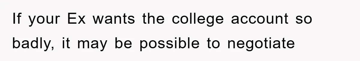 If your Ex wants the college account so badly, it may be possible to negotiate
