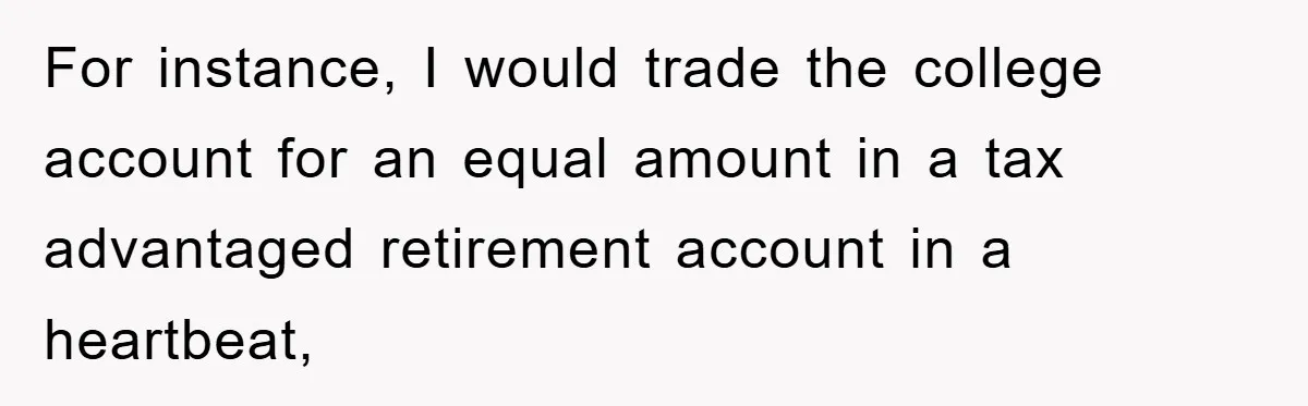 For instance, I would trade the college account for an equal amount in a tax advantaged retirement account in a heartbeat,