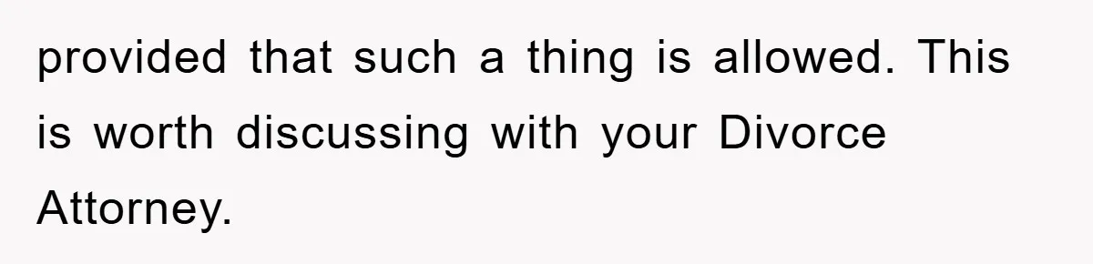 provided that such a thing is allowed. This is worth discussing with your Divorce Attorney.