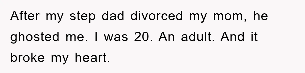 After my step dad divorced my mom, he ghosted me. I was 20. An adult. And it broke my heart.