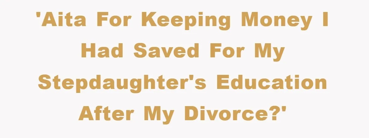 'AITA for keeping money I had saved for my stepdaughter's education after my divorce?'