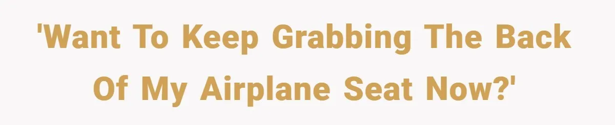 'Want to keep grabbing the back of my airplane seat now?'