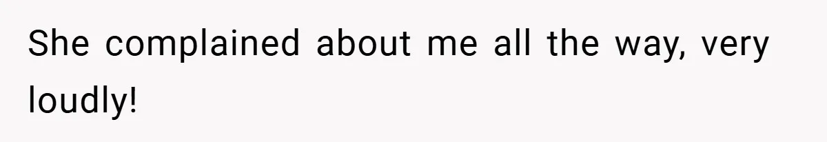 She complained about me all the way, very loudly!