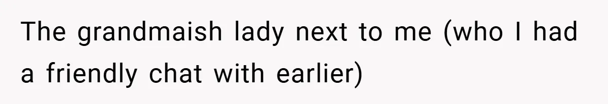 The grandmaish lady next to me (who I had a friendly chat with earlier)