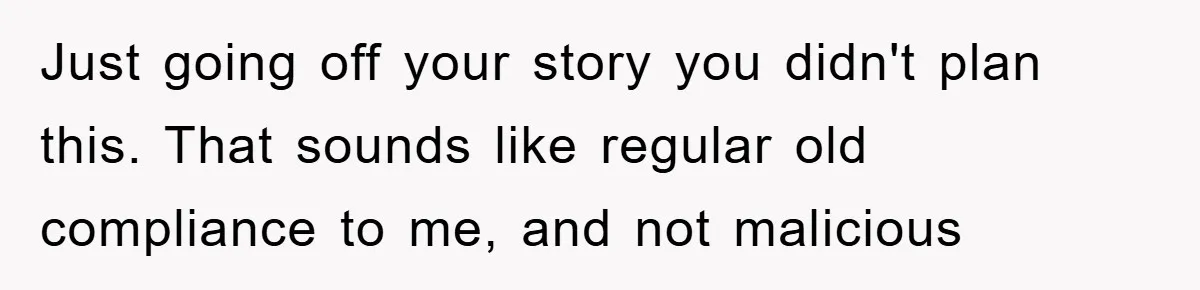 Boss Tells Teen Waiter Not to Drink, Regrets It Immediately Just going off your story you didn't plan this. That sounds like regular old compliance to me, and not malicious