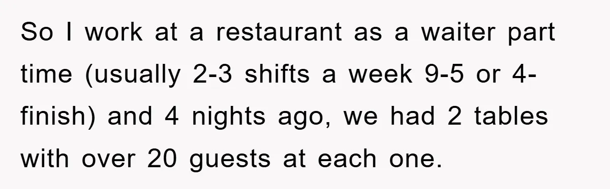 Boss Tells Teen Waiter Not to Drink, Regrets It Immediately So I work at a restaurant as a waiter part time (usually 2-3 shifts a week 9-5 or 4-finish) and 4 nights ago, we had 2 tables with over 20...