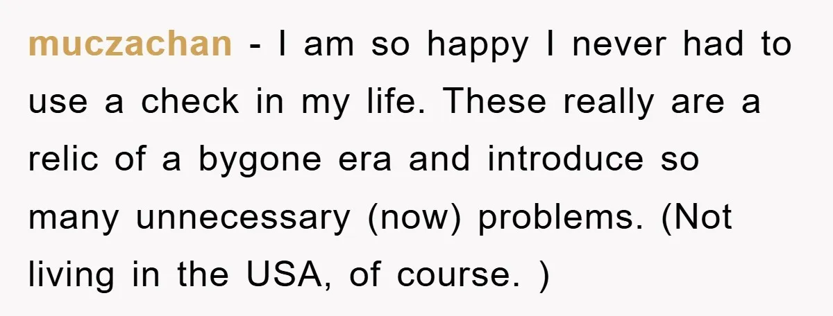 muczachan − I am so happy I never had to use a check in my life. These really are a relic of a bygone era and introduce so many unnecessary...