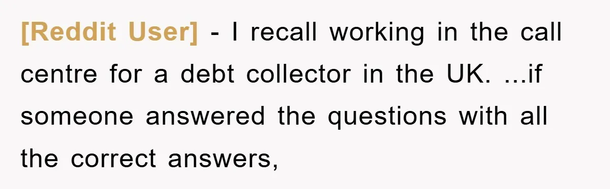 [Reddit User] − I recall working in the call centre for a debt collector in the UK. ...if someone answered the questions with all the correct answers,