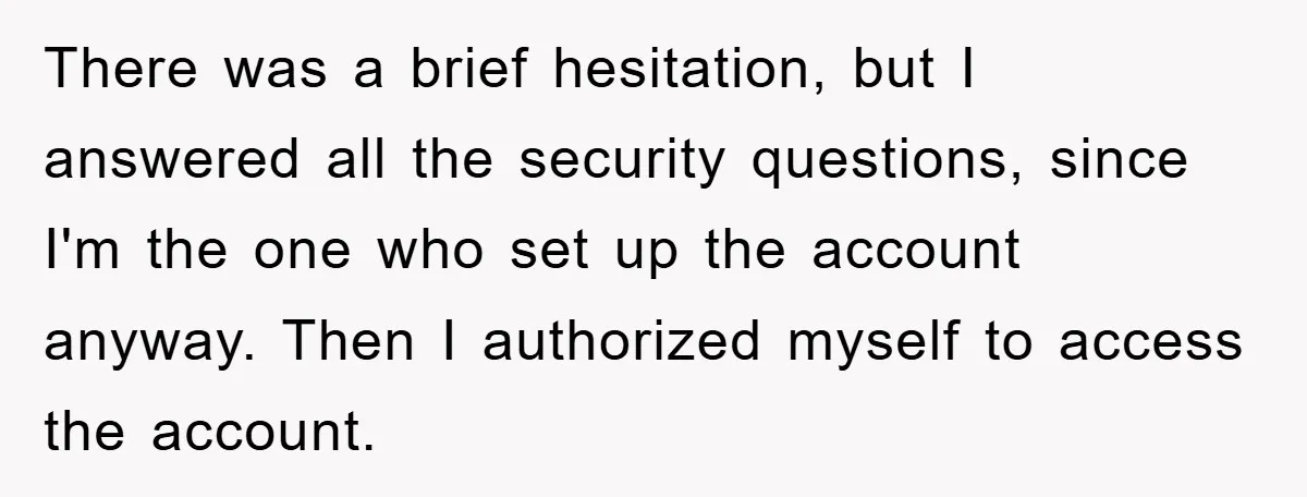 There was a brief hesitation, but I answered all the security questions, since I'm the one who set up the account anyway. Then I authorized myself to access the account.