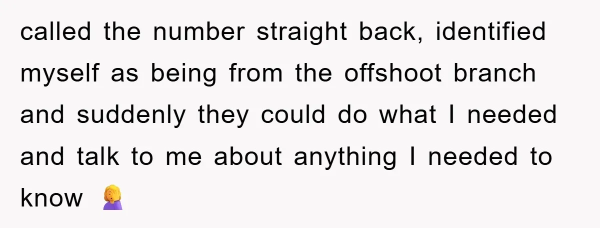 called the number straight back, identified myself as being from the offshoot branch and suddenly they could do what I needed and talk to me about anything I needed to...