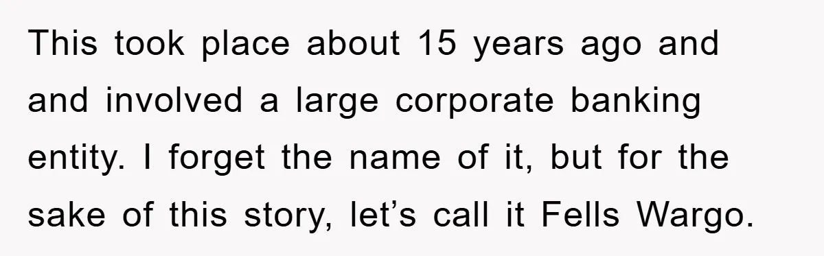 This took place about 15 years ago and and involved a large corporate banking entity. I forget the name of it, but for the sake of this story, let’s call...