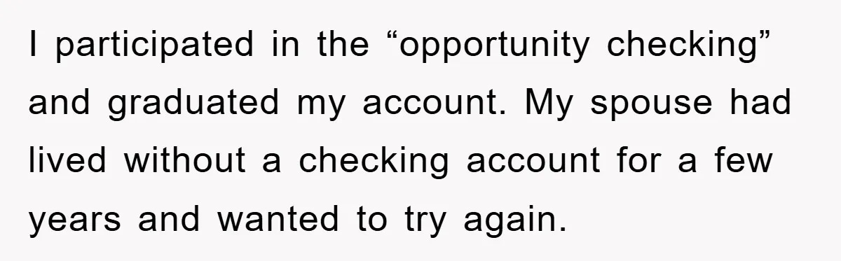 I participated in the “opportunity checking” and graduated my account. My spouse had lived without a checking account for a few years and wanted to try again.