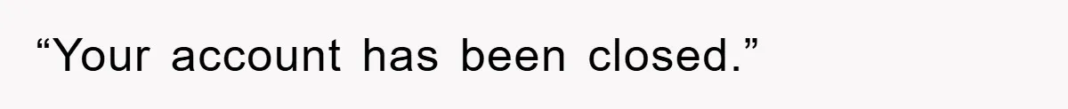 “Your account has been closed.”