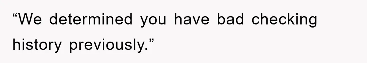 “We determined you have bad checking history previously.”