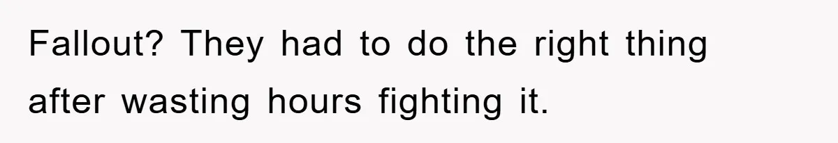 Fallout? They had to do the right thing after wasting hours fighting it.